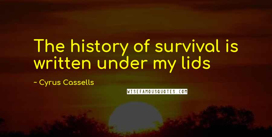 Cyrus Cassells Quotes: The history of survival is written under my lids