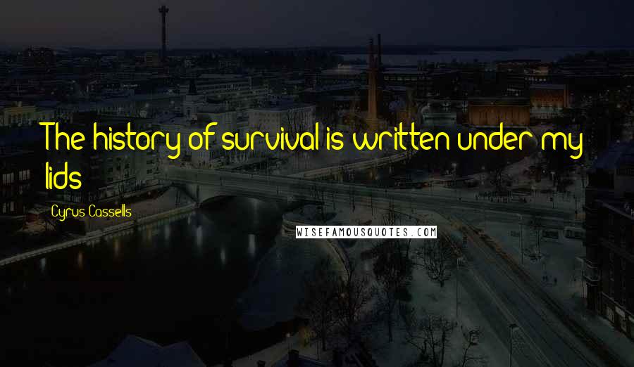 Cyrus Cassells Quotes: The history of survival is written under my lids