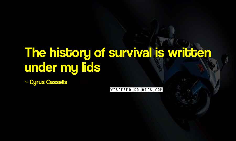 Cyrus Cassells Quotes: The history of survival is written under my lids