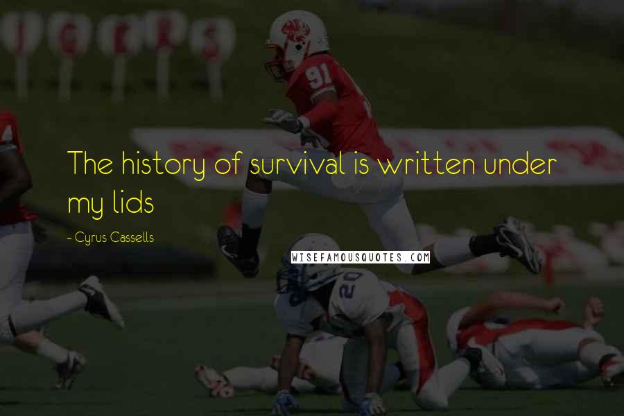 Cyrus Cassells Quotes: The history of survival is written under my lids