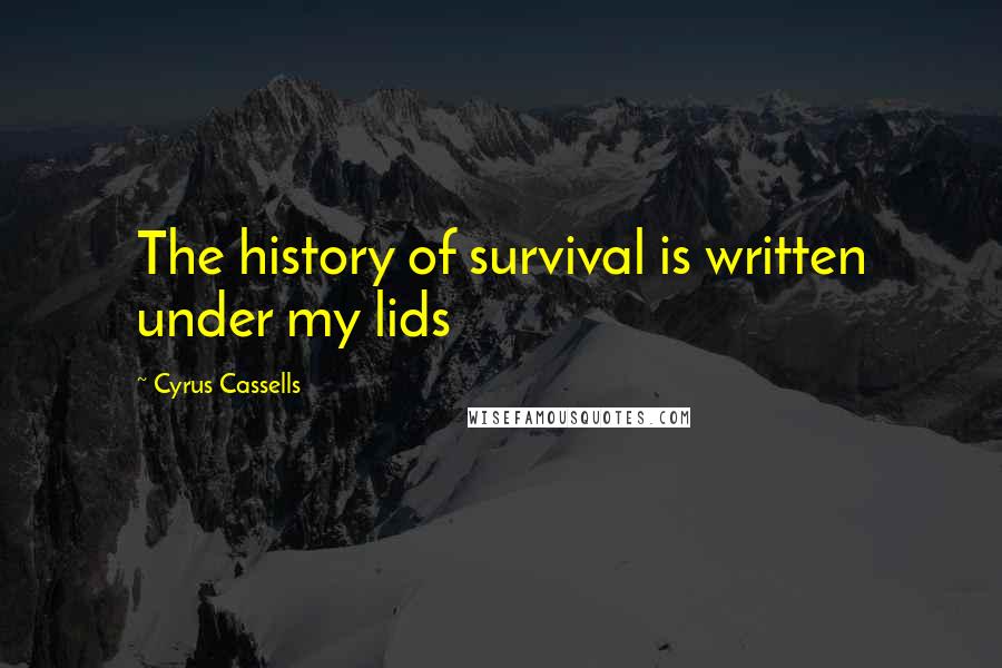 Cyrus Cassells Quotes: The history of survival is written under my lids