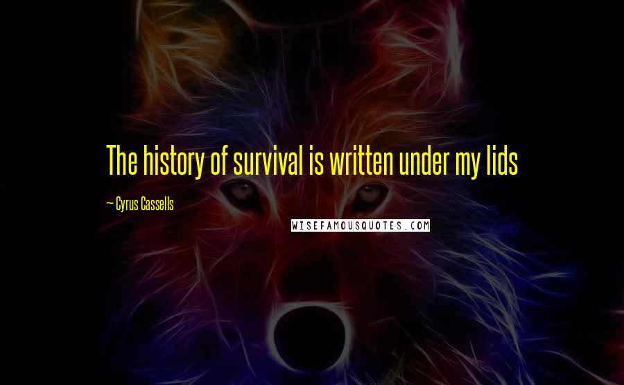 Cyrus Cassells Quotes: The history of survival is written under my lids