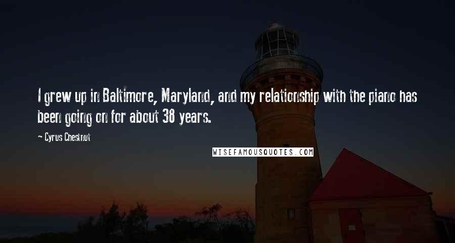 Cyrus Chestnut Quotes: I grew up in Baltimore, Maryland, and my relationship with the piano has been going on for about 38 years.