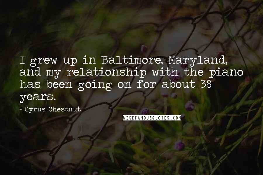 Cyrus Chestnut Quotes: I grew up in Baltimore, Maryland, and my relationship with the piano has been going on for about 38 years.