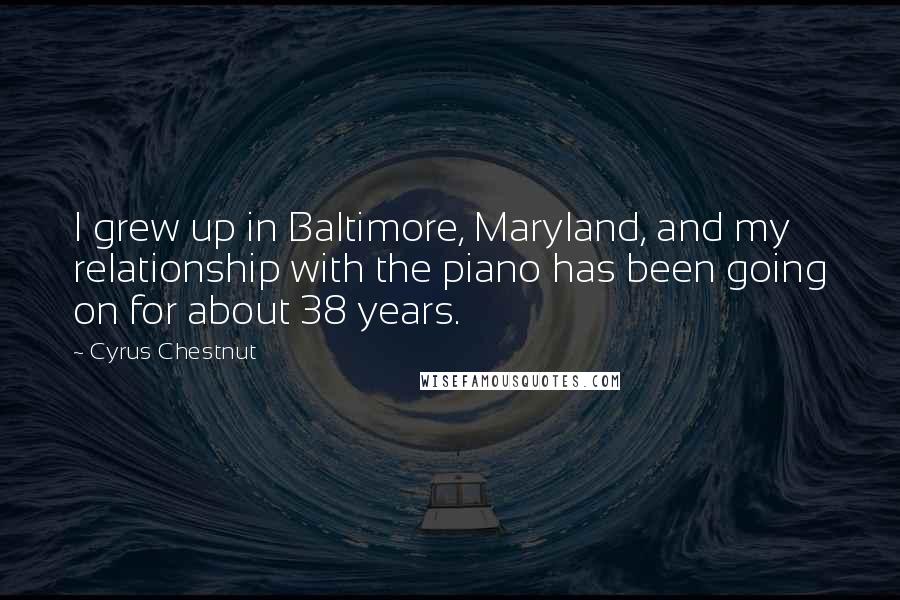 Cyrus Chestnut Quotes: I grew up in Baltimore, Maryland, and my relationship with the piano has been going on for about 38 years.