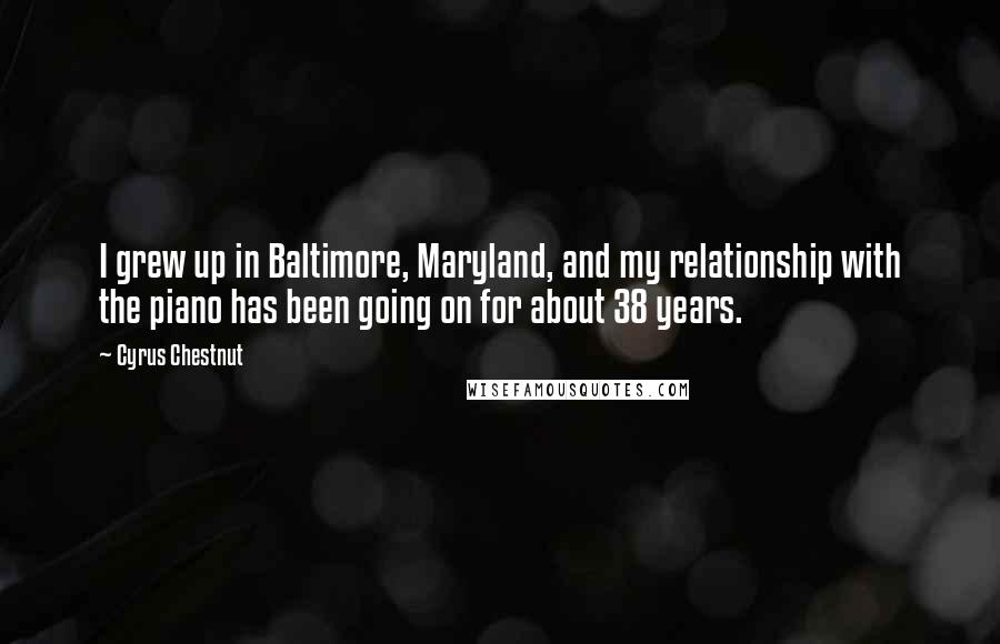 Cyrus Chestnut Quotes: I grew up in Baltimore, Maryland, and my relationship with the piano has been going on for about 38 years.