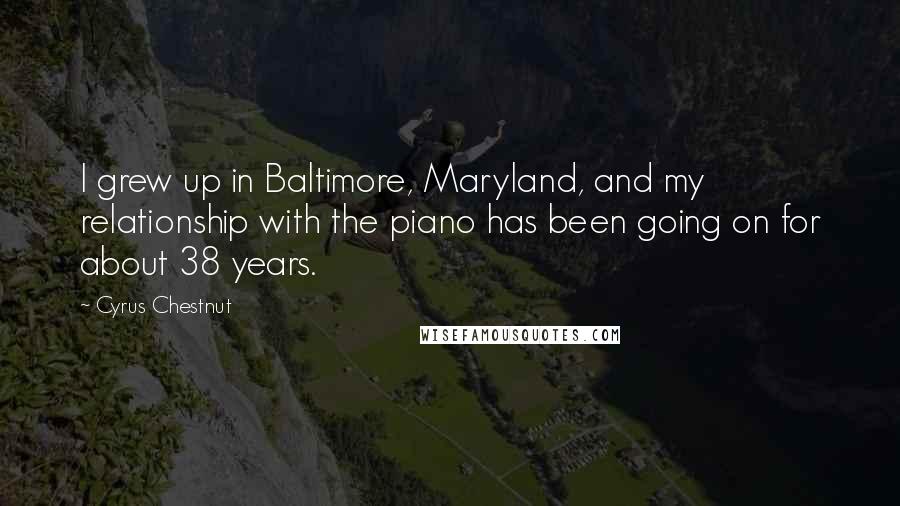 Cyrus Chestnut Quotes: I grew up in Baltimore, Maryland, and my relationship with the piano has been going on for about 38 years.