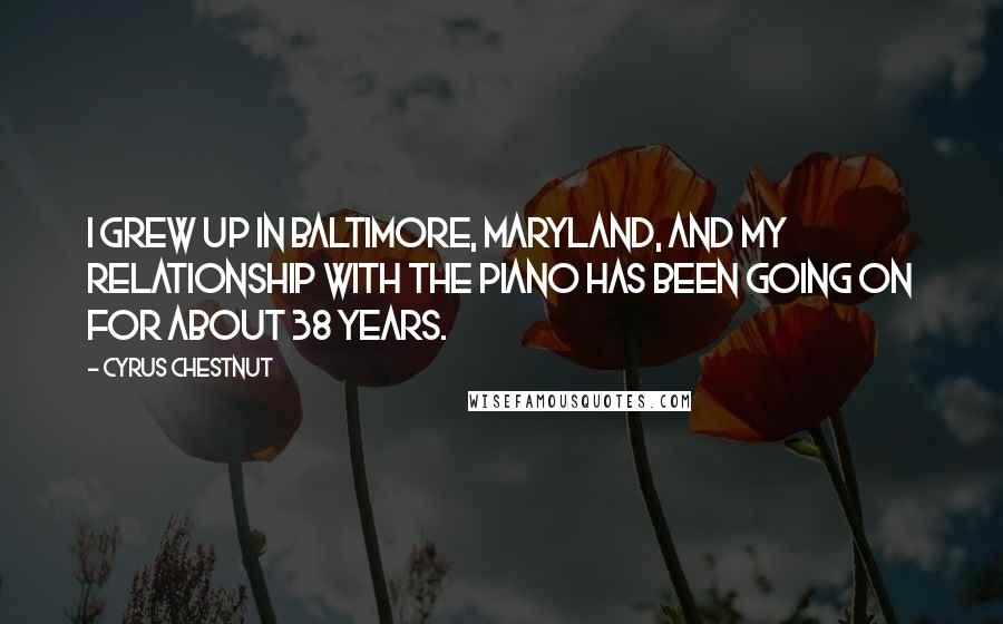 Cyrus Chestnut Quotes: I grew up in Baltimore, Maryland, and my relationship with the piano has been going on for about 38 years.