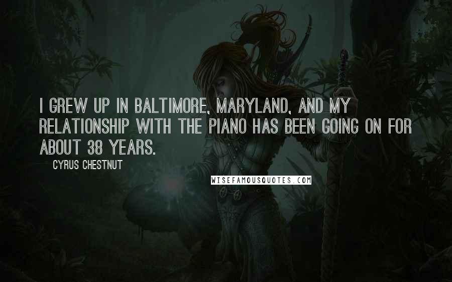 Cyrus Chestnut Quotes: I grew up in Baltimore, Maryland, and my relationship with the piano has been going on for about 38 years.