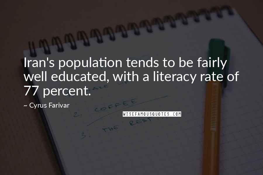 Cyrus Farivar Quotes: Iran's population tends to be fairly well educated, with a literacy rate of 77 percent.