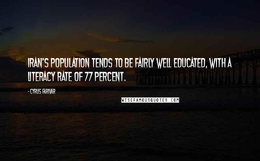 Cyrus Farivar Quotes: Iran's population tends to be fairly well educated, with a literacy rate of 77 percent.