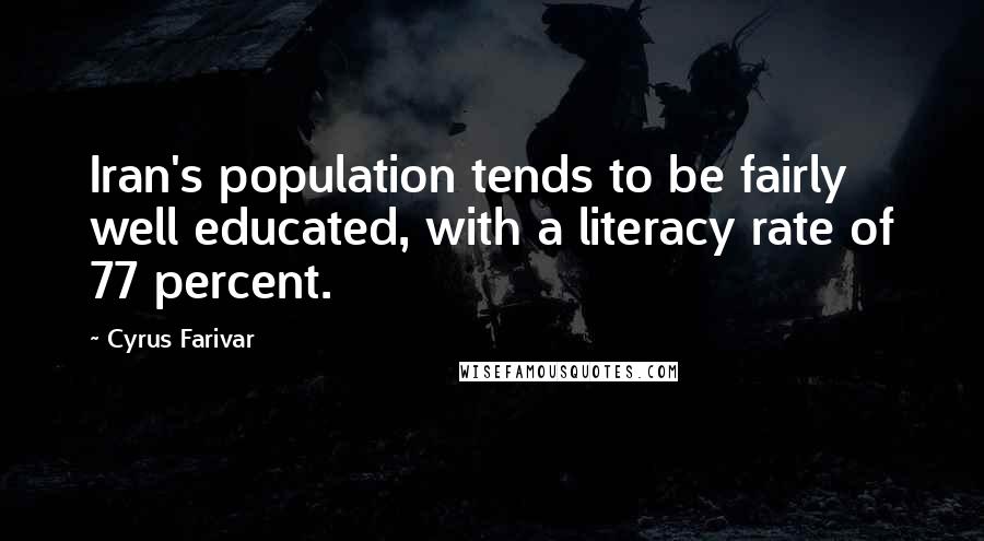 Cyrus Farivar Quotes: Iran's population tends to be fairly well educated, with a literacy rate of 77 percent.