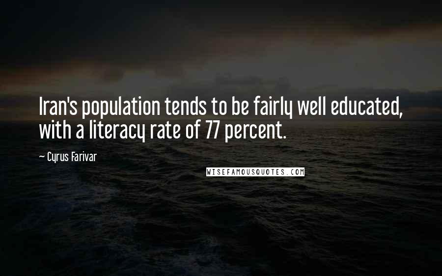 Cyrus Farivar Quotes: Iran's population tends to be fairly well educated, with a literacy rate of 77 percent.