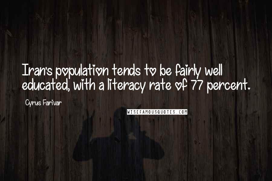 Cyrus Farivar Quotes: Iran's population tends to be fairly well educated, with a literacy rate of 77 percent.