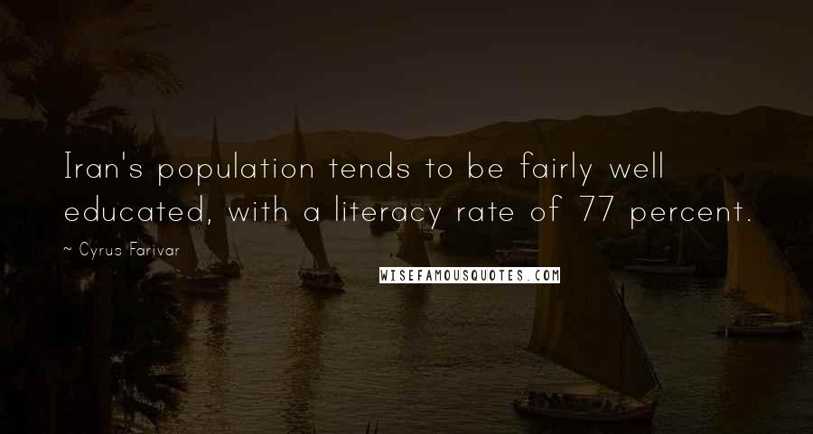 Cyrus Farivar Quotes: Iran's population tends to be fairly well educated, with a literacy rate of 77 percent.