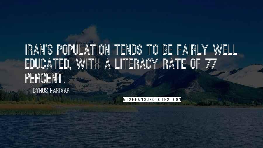 Cyrus Farivar Quotes: Iran's population tends to be fairly well educated, with a literacy rate of 77 percent.