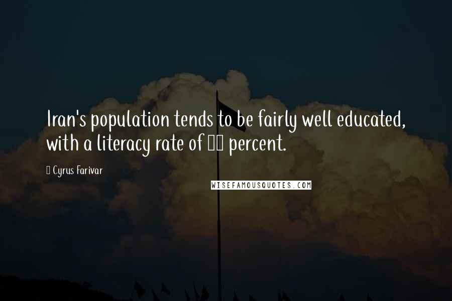 Cyrus Farivar Quotes: Iran's population tends to be fairly well educated, with a literacy rate of 77 percent.