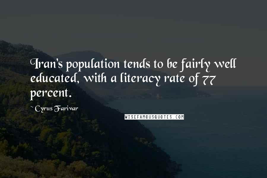 Cyrus Farivar Quotes: Iran's population tends to be fairly well educated, with a literacy rate of 77 percent.