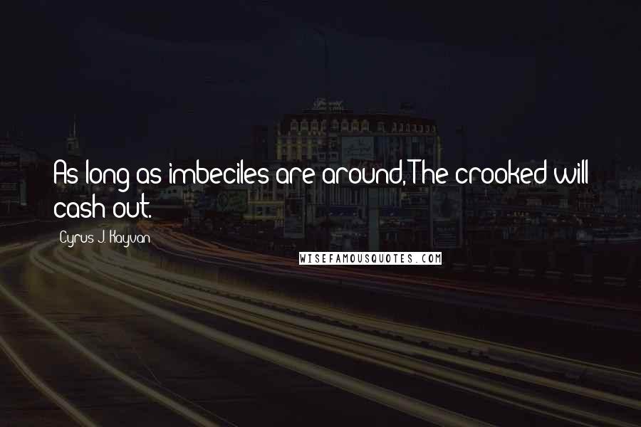 Cyrus J. Kayvan Quotes: As long as imbeciles are around, The crooked will cash out.