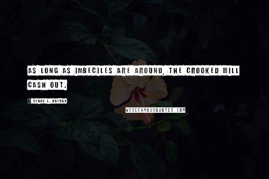 Cyrus J. Kayvan Quotes: As long as imbeciles are around, The crooked will cash out.
