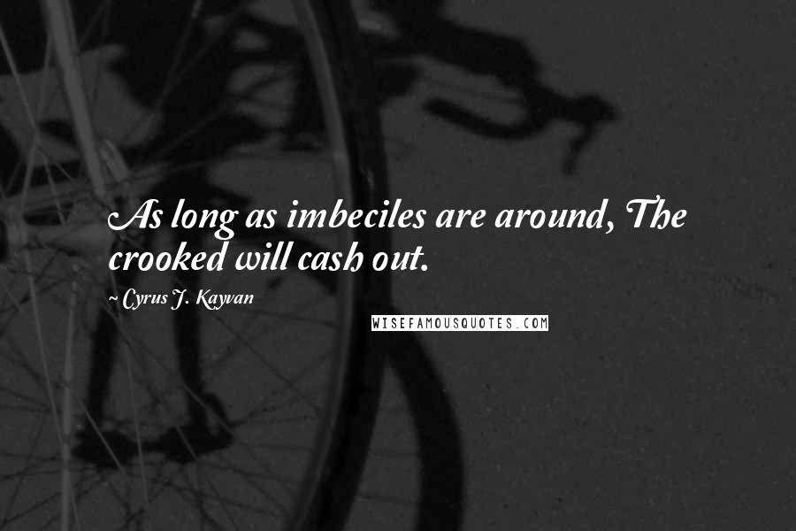 Cyrus J. Kayvan Quotes: As long as imbeciles are around, The crooked will cash out.