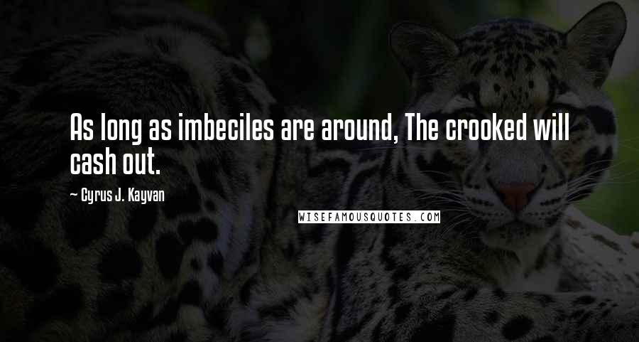 Cyrus J. Kayvan Quotes: As long as imbeciles are around, The crooked will cash out.