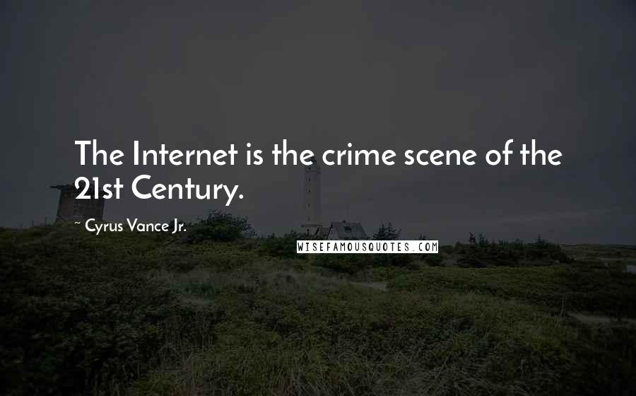 Cyrus Vance Jr. Quotes: The Internet is the crime scene of the 21st Century.