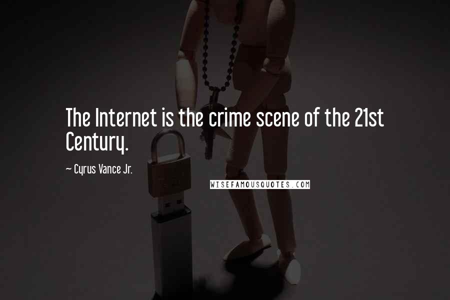 Cyrus Vance Jr. Quotes: The Internet is the crime scene of the 21st Century.