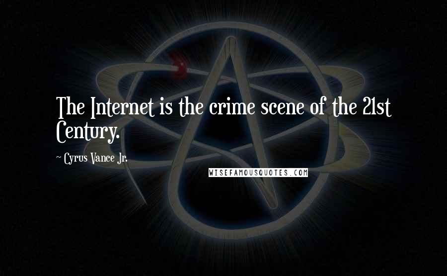 Cyrus Vance Jr. Quotes: The Internet is the crime scene of the 21st Century.