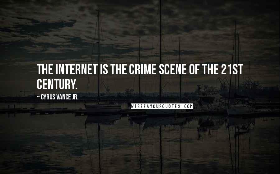 Cyrus Vance Jr. Quotes: The Internet is the crime scene of the 21st Century.