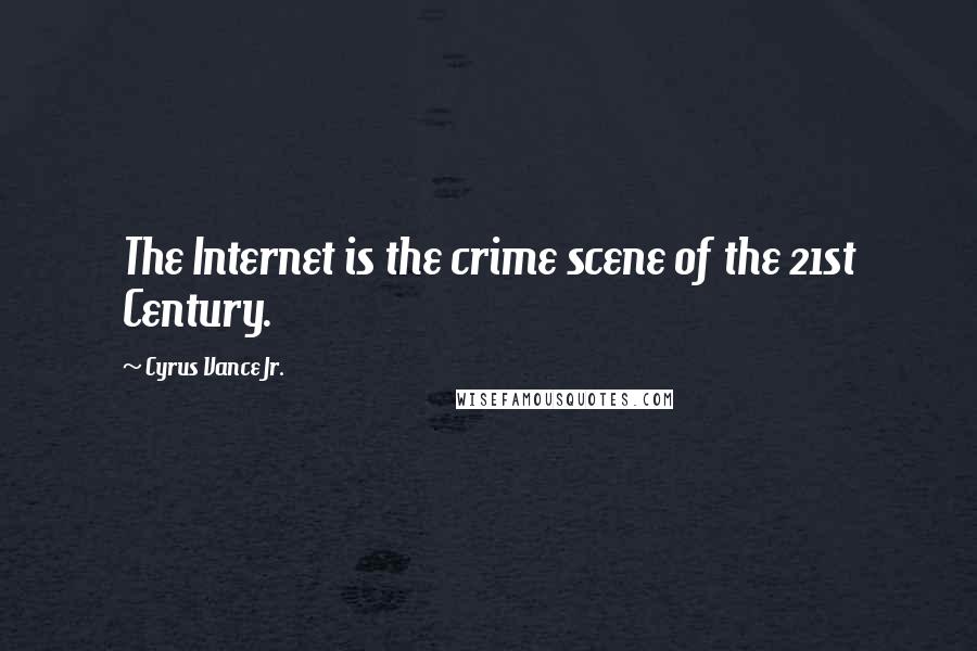 Cyrus Vance Jr. Quotes: The Internet is the crime scene of the 21st Century.