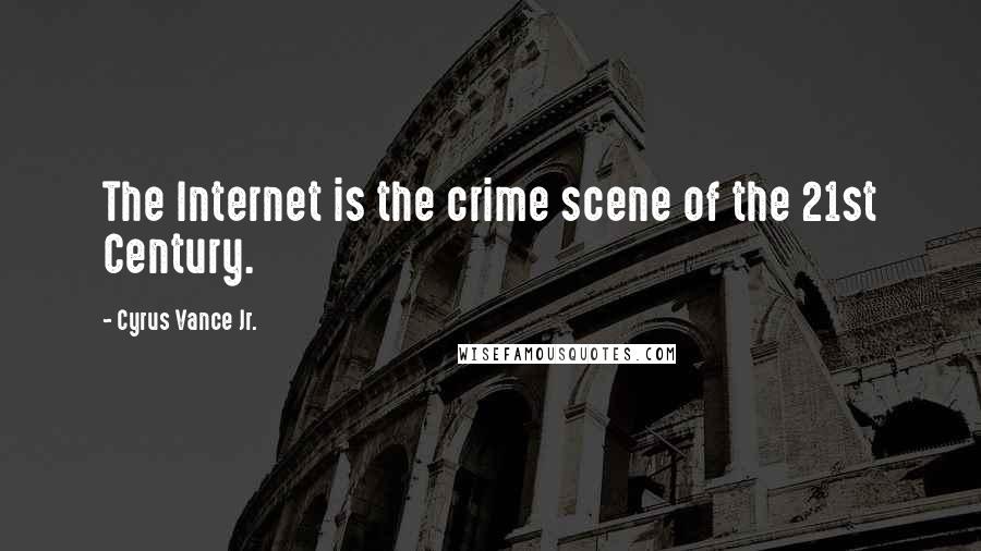 Cyrus Vance Jr. Quotes: The Internet is the crime scene of the 21st Century.