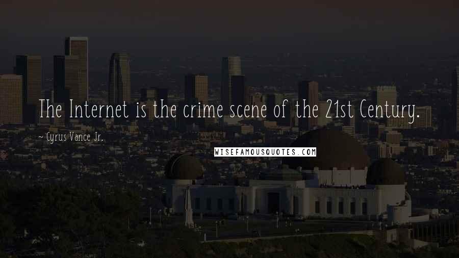 Cyrus Vance Jr. Quotes: The Internet is the crime scene of the 21st Century.