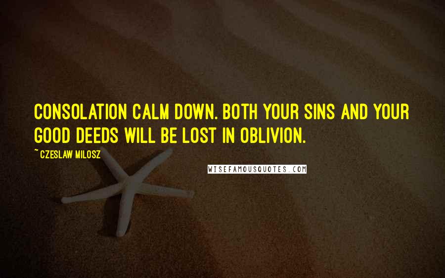 Czeslaw Milosz Quotes: Consolation Calm down. Both your sins and your good deeds will be lost in oblivion.