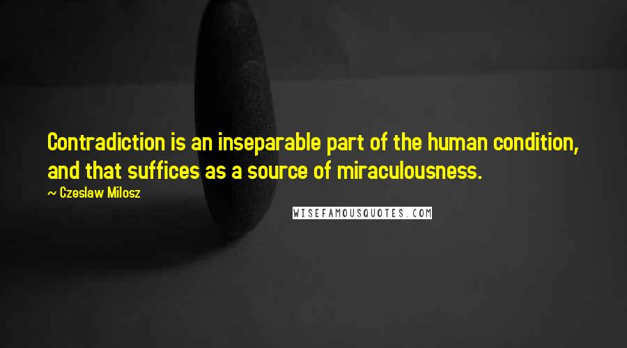Czeslaw Milosz Quotes: Contradiction is an inseparable part of the human condition, and that suffices as a source of miraculousness.