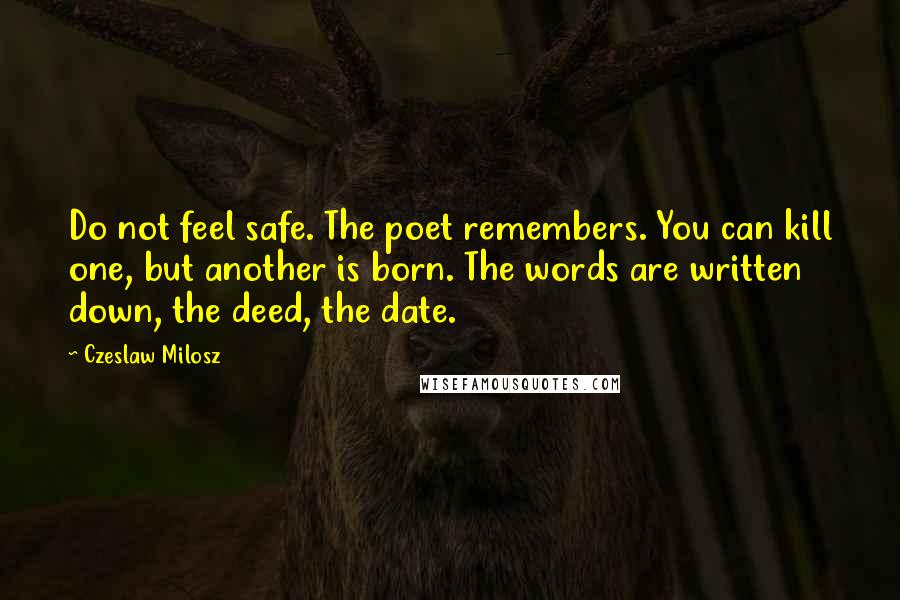 Czeslaw Milosz Quotes: Do not feel safe. The poet remembers. You can kill one, but another is born. The words are written down, the deed, the date.