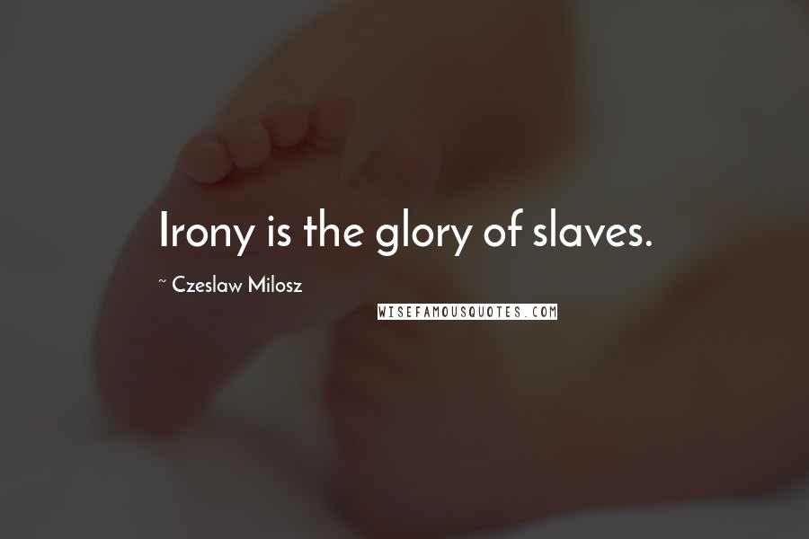 Czeslaw Milosz Quotes: Irony is the glory of slaves.