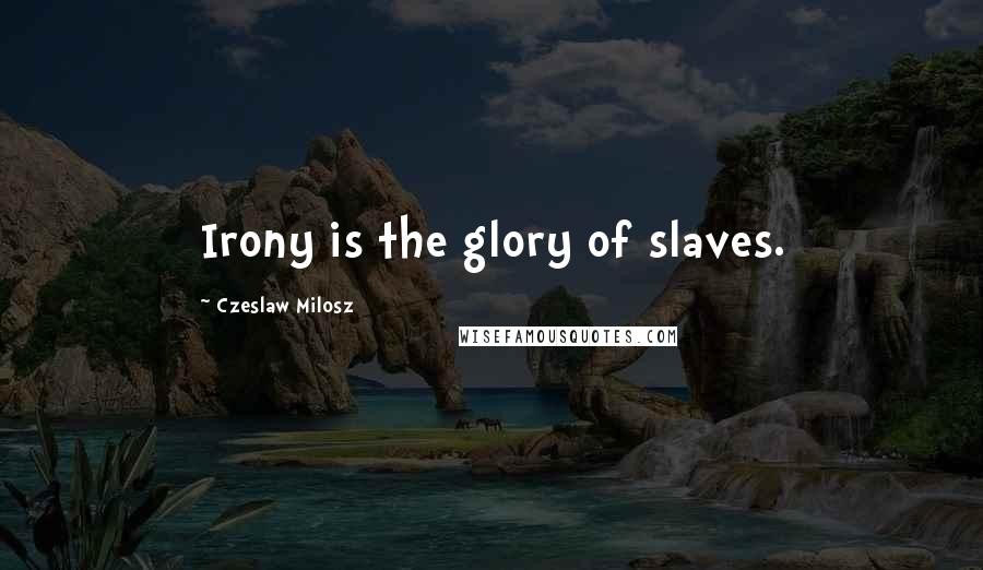 Czeslaw Milosz Quotes: Irony is the glory of slaves.