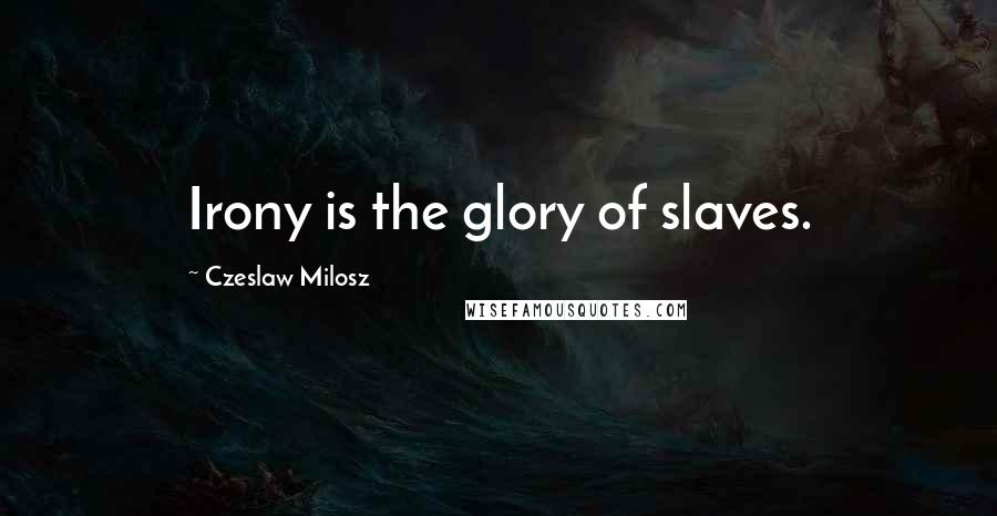 Czeslaw Milosz Quotes: Irony is the glory of slaves.