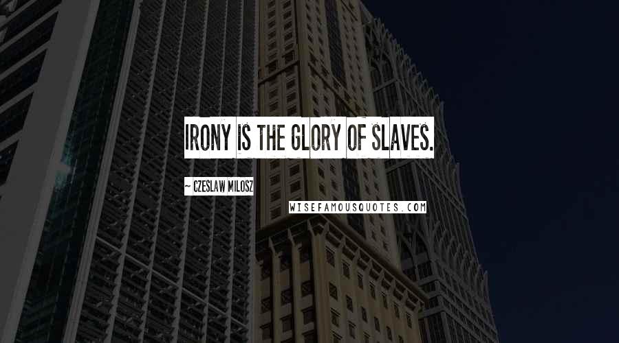 Czeslaw Milosz Quotes: Irony is the glory of slaves.