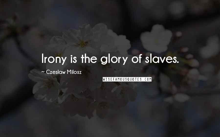 Czeslaw Milosz Quotes: Irony is the glory of slaves.