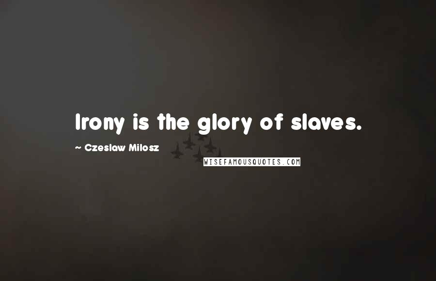 Czeslaw Milosz Quotes: Irony is the glory of slaves.