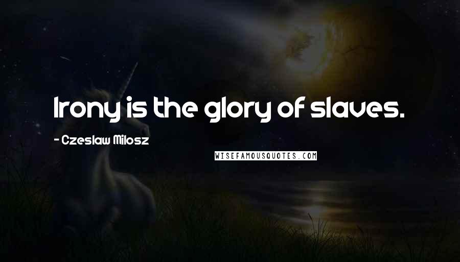 Czeslaw Milosz Quotes: Irony is the glory of slaves.