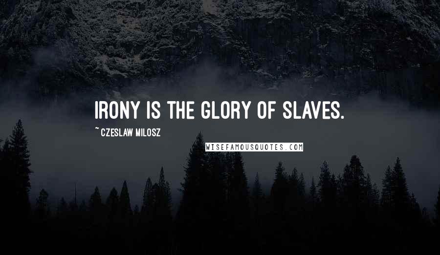 Czeslaw Milosz Quotes: Irony is the glory of slaves.