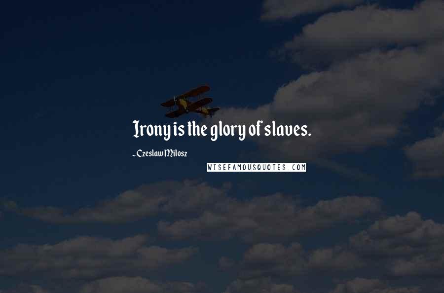 Czeslaw Milosz Quotes: Irony is the glory of slaves.