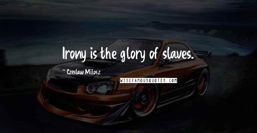 Czeslaw Milosz Quotes: Irony is the glory of slaves.