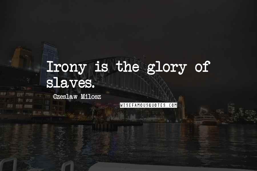 Czeslaw Milosz Quotes: Irony is the glory of slaves.