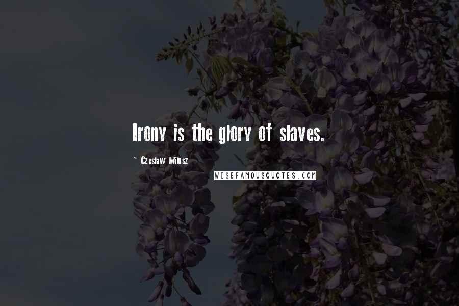 Czeslaw Milosz Quotes: Irony is the glory of slaves.