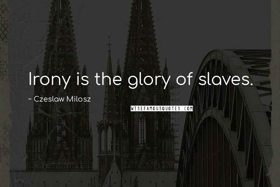 Czeslaw Milosz Quotes: Irony is the glory of slaves.