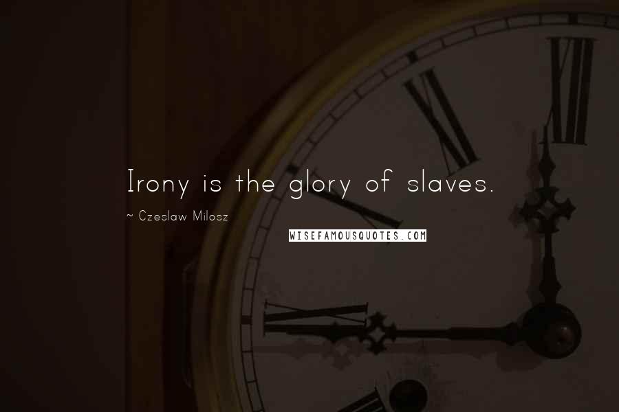 Czeslaw Milosz Quotes: Irony is the glory of slaves.